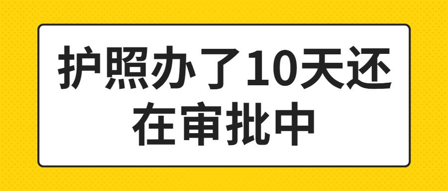 护照办了10天还在审批中