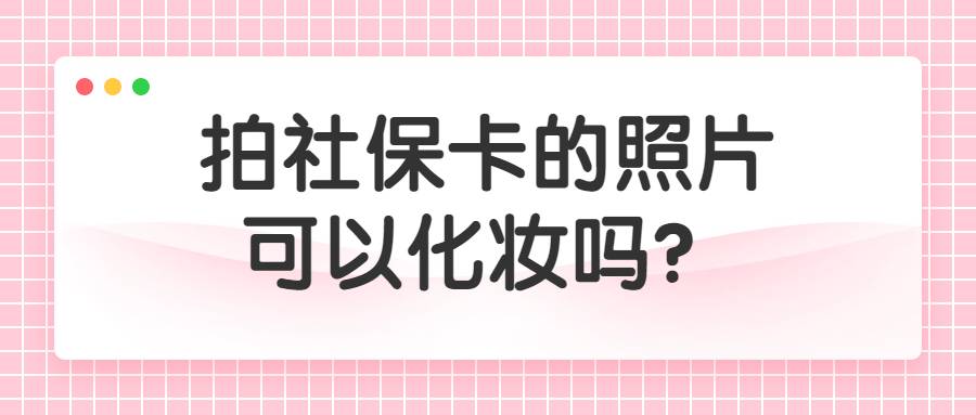 拍社保卡的照片可以化妆吗？