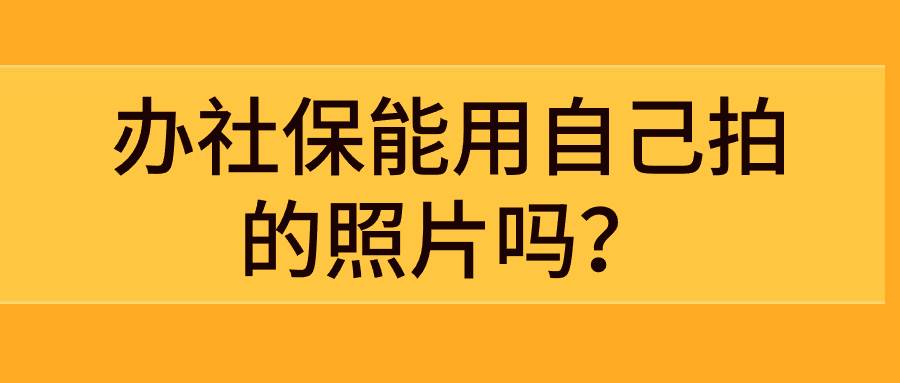 办社保能用自己拍的照片吗？