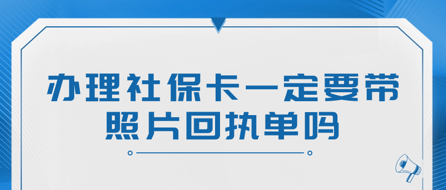 办理社保卡一定要带照片回执单吗