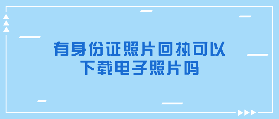 有身份证照片回执可以下载电子照片吗