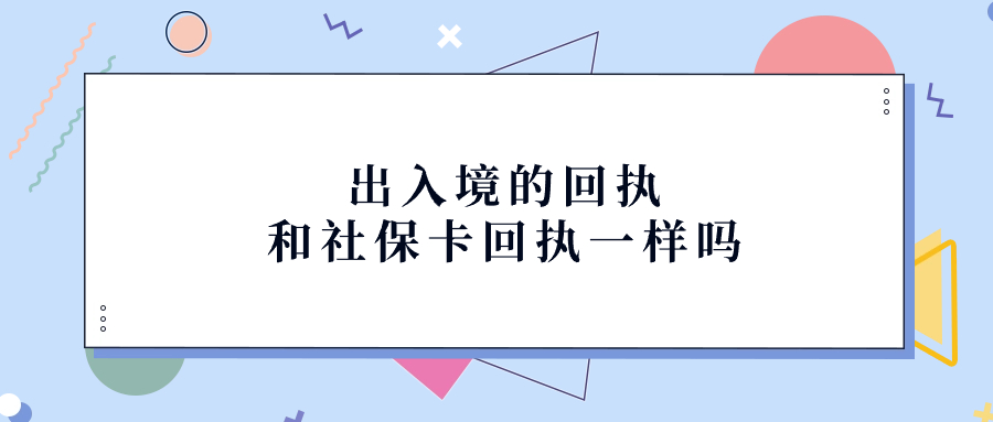 出入境的回执和社保卡回执一样吗