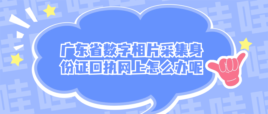 广东省数字相片采集身份证回执网上怎么办呢