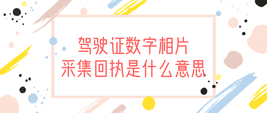 驾驶证数字相片采集回执是什么意思