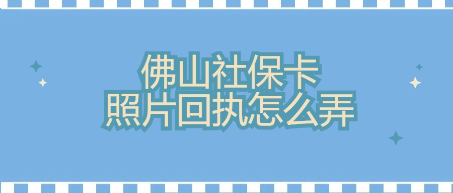 佛山社保卡照片回执怎么弄