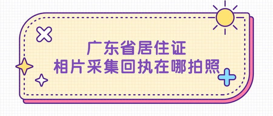 广东省居住证相片采集回执在哪拍照