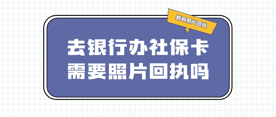 去银行办社保卡需要照片回执吗