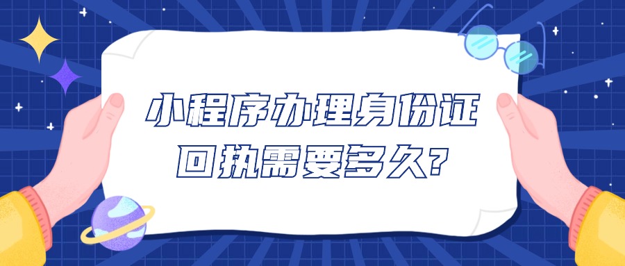 小程序办理身份证回执需要多久?