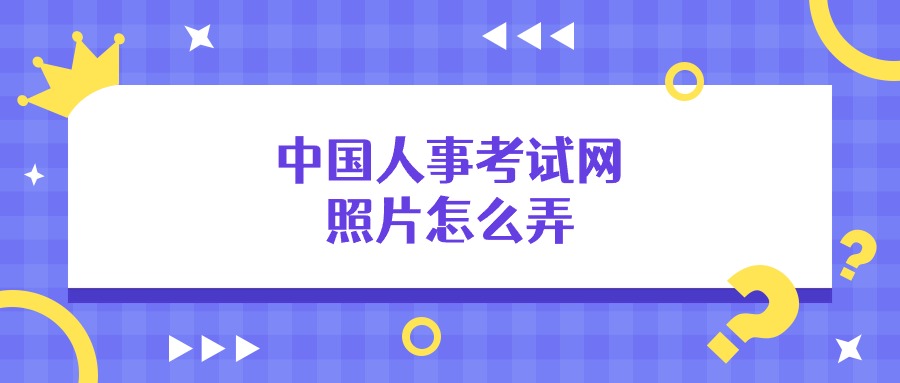 中国人事考试网照片怎么弄？