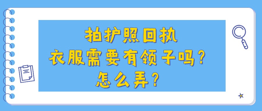 拍护照回执衣服需要有领子吗？怎么弄？