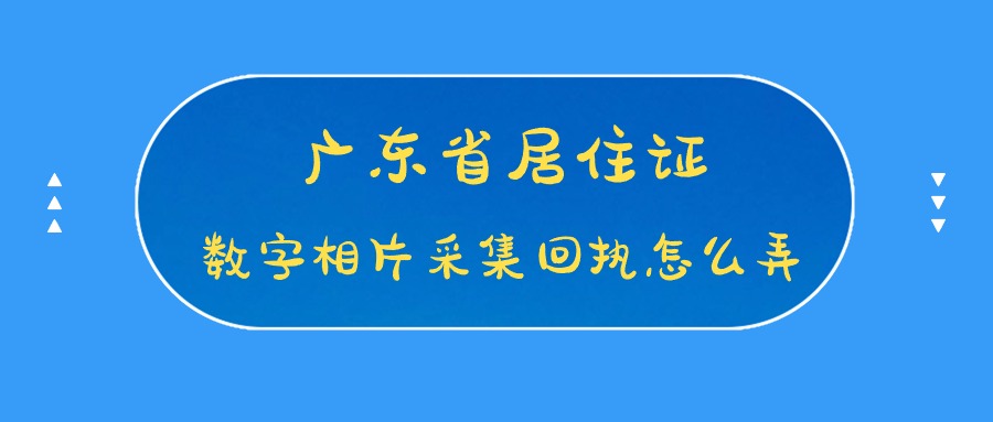 广东省居住证数字相片采集回执怎么弄