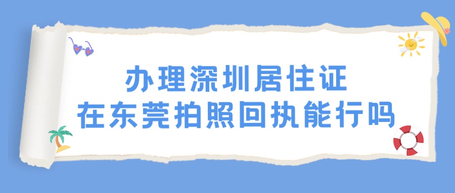 办理深圳居住证在东莞拍照回执能行吗？