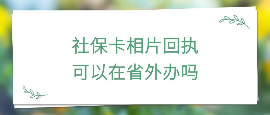 社保卡相片回执可以在省外办吗？