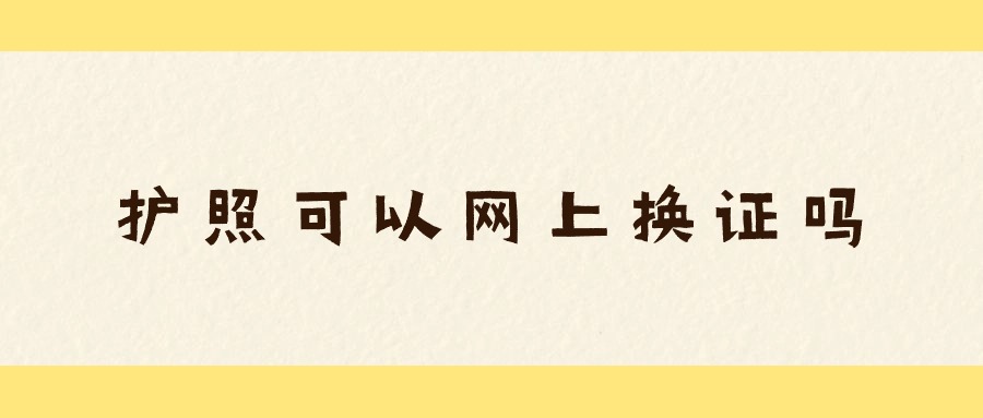 护照可以网上换证吗？