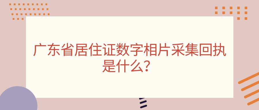 广东省居住证数字相片采集回执是什么？