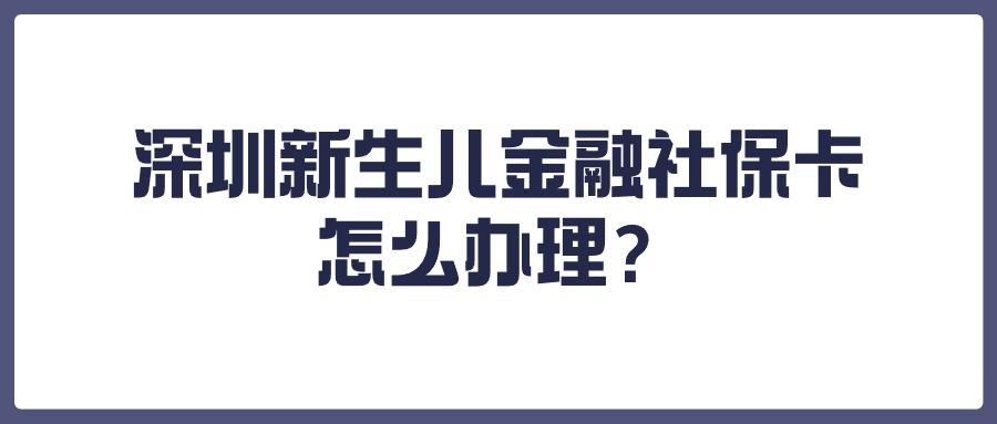 深圳新生儿金融社保卡怎么办理？