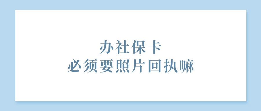 办社保卡必须要照片回执嘛？