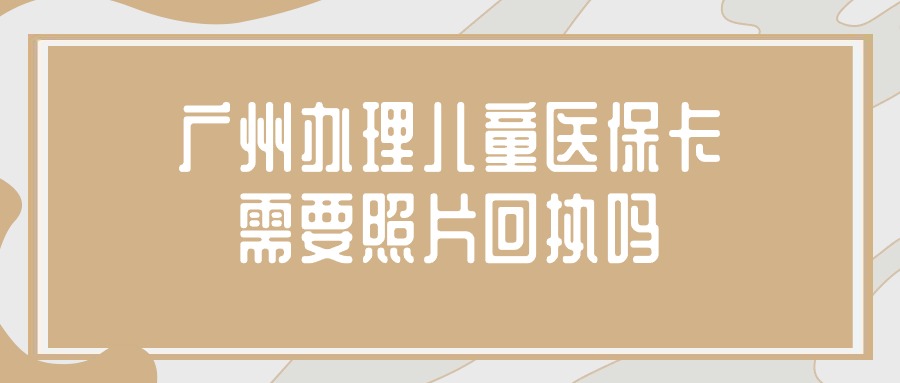 广州办理儿童医保卡需要照片回执吗？