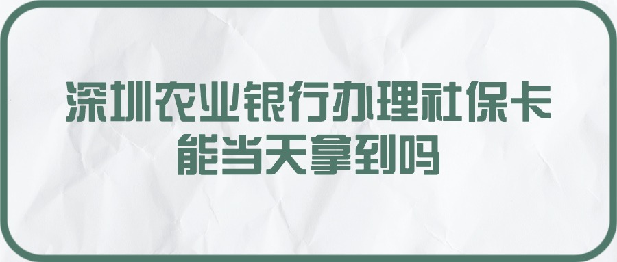 深圳农业银行办理社保卡能当天拿到吗？