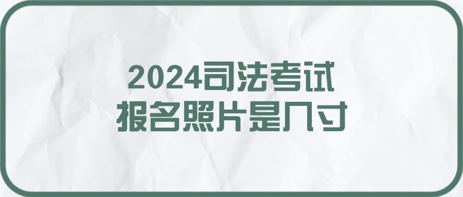 2024司法考试报名照片是几寸？