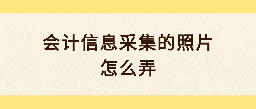 会计信息采集的照片怎么弄？