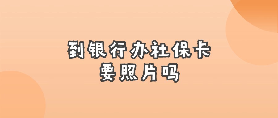 到银行办社保卡要照片吗？