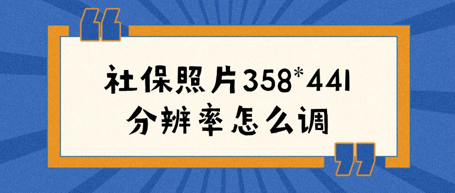 社保照片358*441分辨率怎么调？