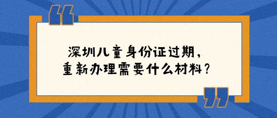 深圳儿童身份证过期，重新办理需要什么材料？