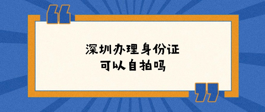 深圳办理身份证可以自拍吗?