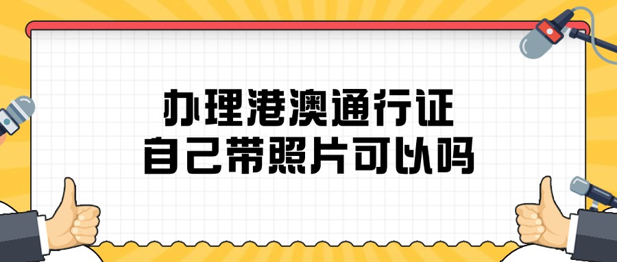 办理港澳通行证自己带照片可以吗？