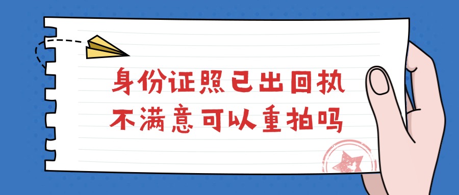 身份证照已出回执不满意可以重拍吗？