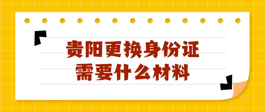 贵阳更换身份证需要什么材料？