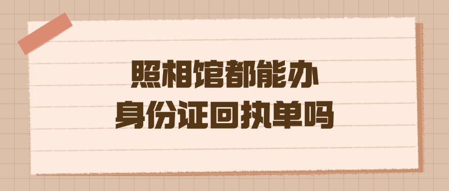 照相馆都能办身份证回执单吗？