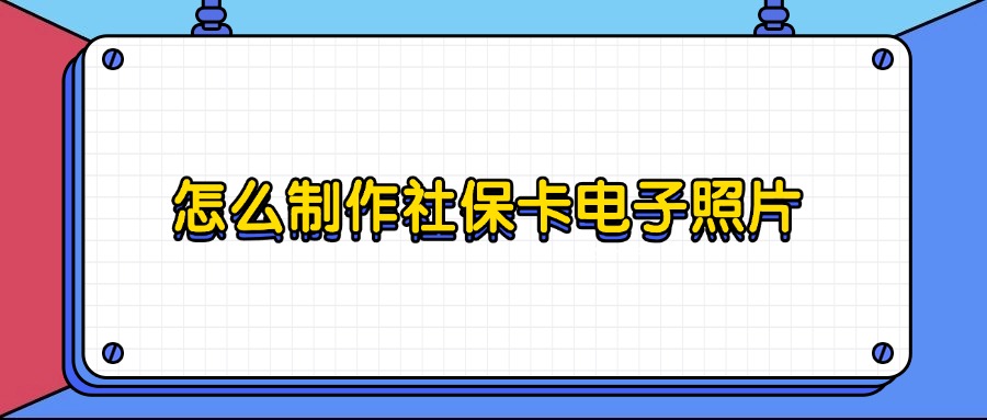 怎么制作社保卡电子照片？