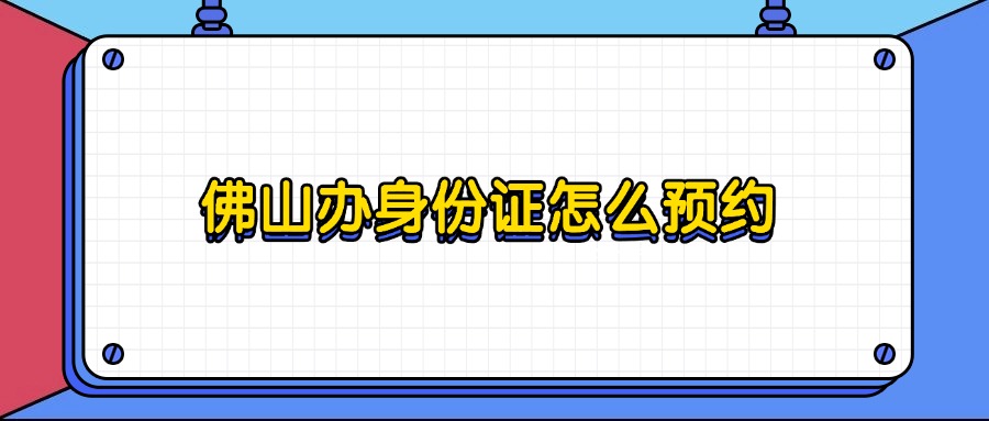 佛山办身份证怎么预约？