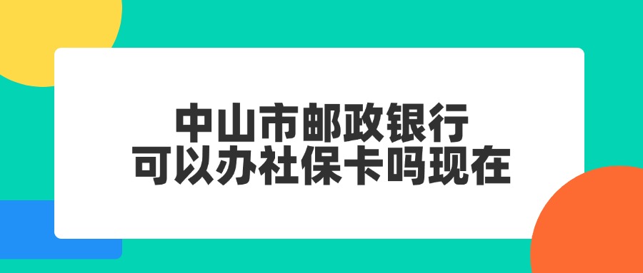 中山市邮政银行可以办社保卡吗现在？