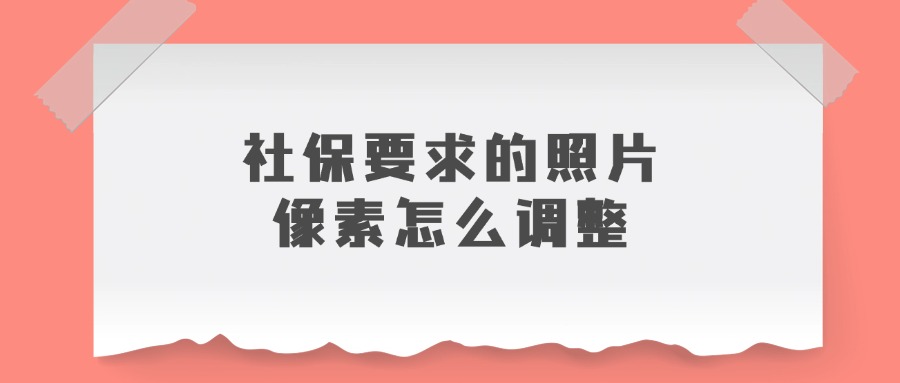 社保要求的照片像素怎么调整？