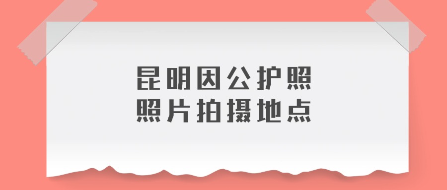 昆明因公护照照片拍摄地点