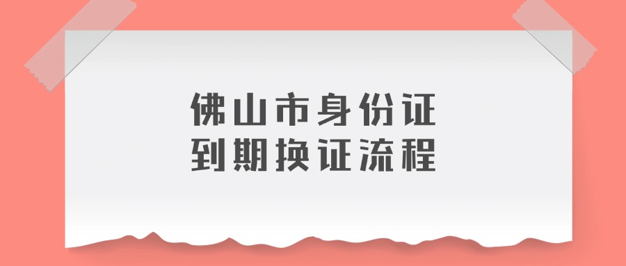 佛山市身份证到期换证流程