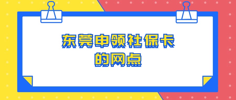 东莞申领社保卡的网点