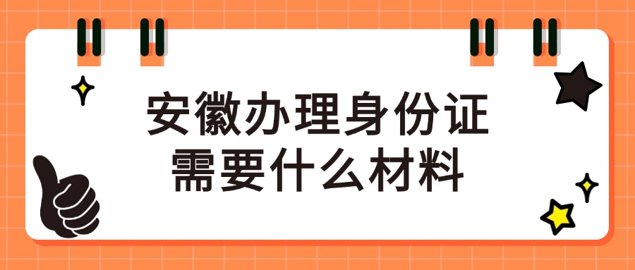 安徽办理身份证需要什么材料？