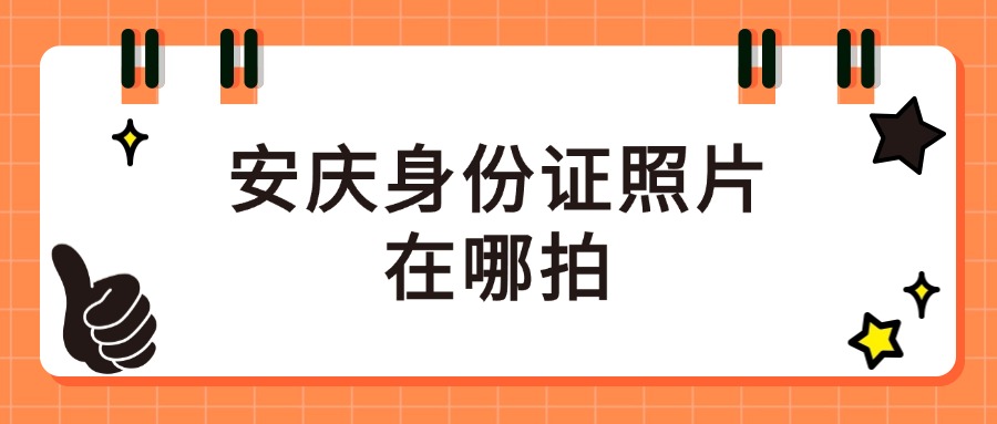 安庆身份证照片在哪拍？