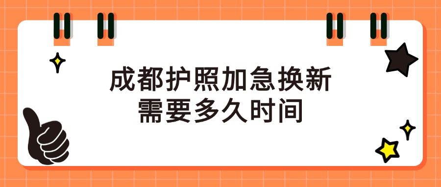 成都护照加急换新需要多久时间？