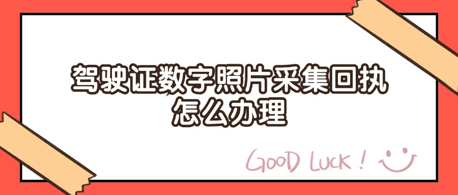 驾驶证数字照片采集回执怎么办理？