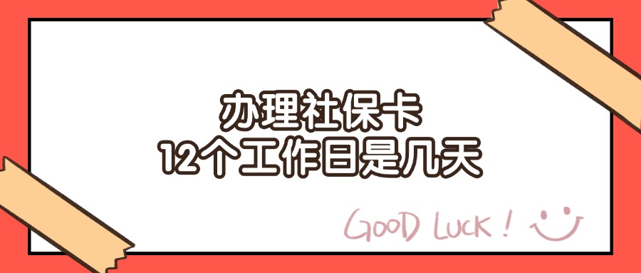 办理社保卡12个工作日是几天？