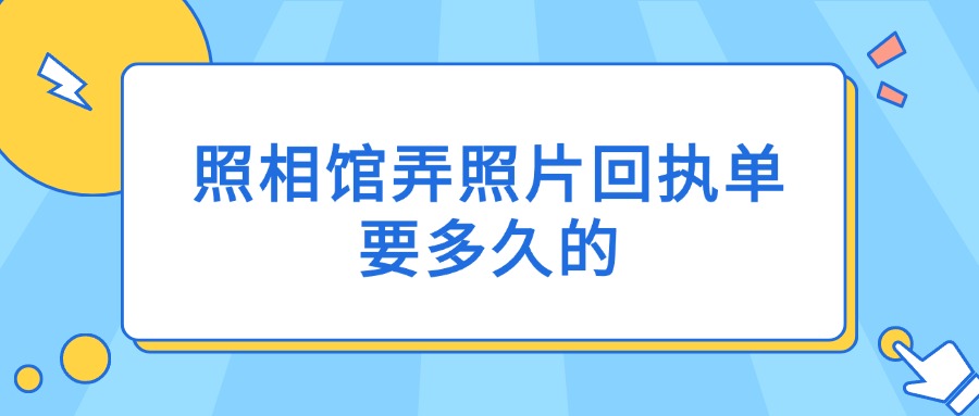 照相馆弄照片回执单要多久的？