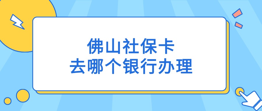 佛山社保卡去哪个银行办理？