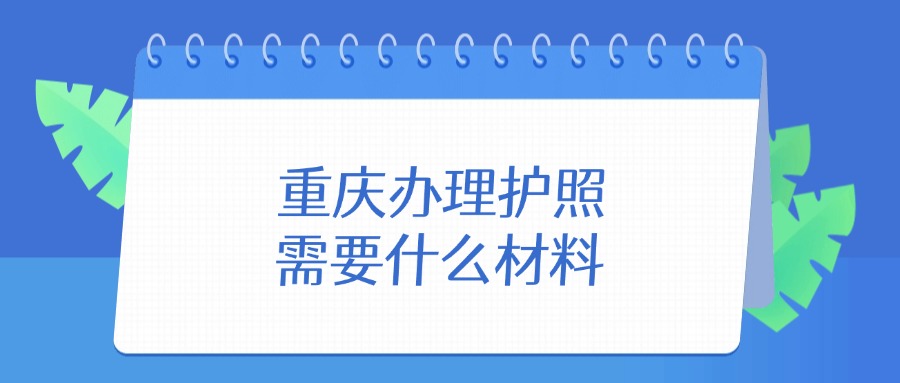 重庆办理护照需要什么材料？