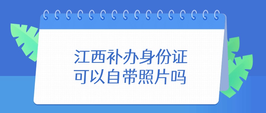 江西补办身份证可以自带照片吗？