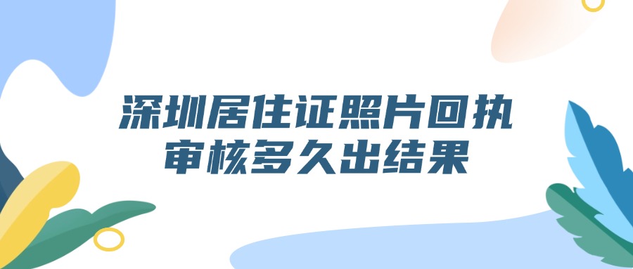 深圳居住证照片回执审核多久出结果？